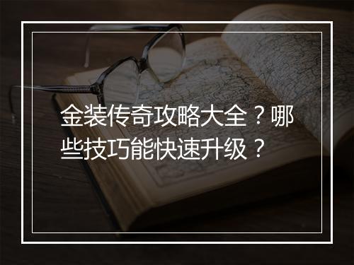 金装传奇攻略大全？哪些技巧能快速升级？