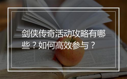 剑侠传奇活动攻略有哪些？如何高效参与？