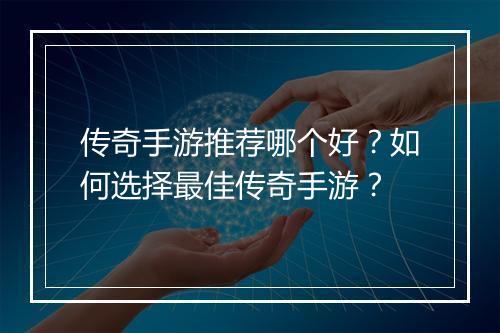 传奇手游推荐哪个好？如何选择最佳传奇手游？