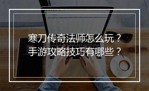 寒刀传奇法师怎么玩？手游攻略技巧有哪些？