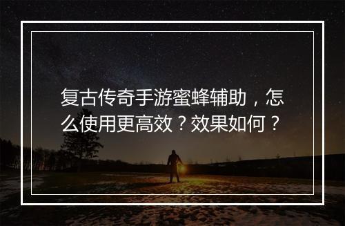 复古传奇手游蜜蜂辅助，怎么使用更高效？效果如何？