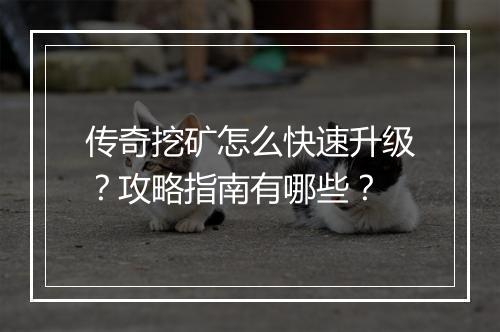 传奇挖矿怎么快速升级？攻略指南有哪些？