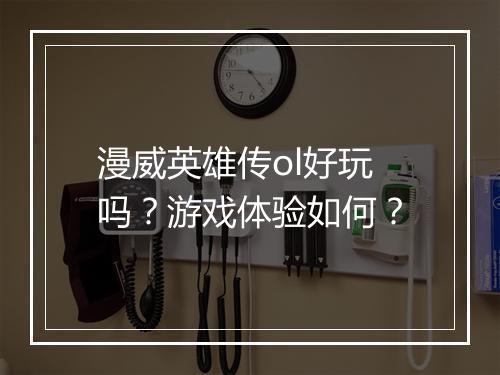 漫威英雄传ol好玩吗？游戏体验如何？