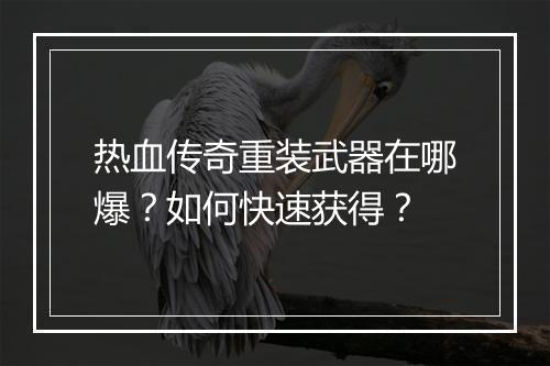 热血传奇重装武器在哪爆？如何快速获得？