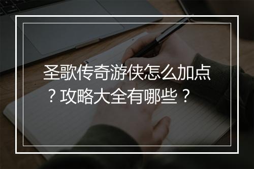 圣歌传奇游侠怎么加点？攻略大全有哪些？