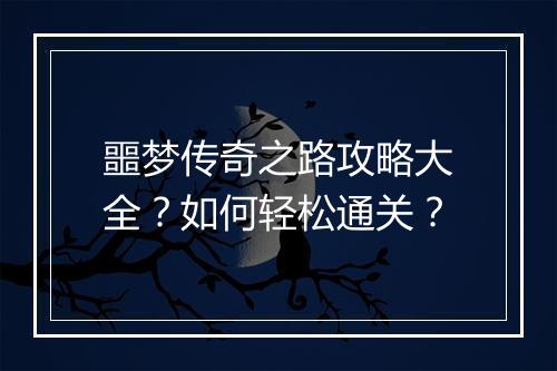 噩梦传奇之路攻略大全？如何轻松通关？