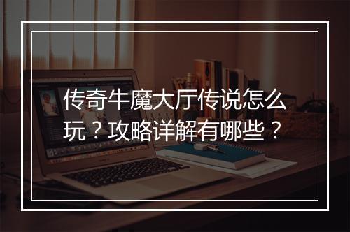 传奇牛魔大厅传说怎么玩？攻略详解有哪些？