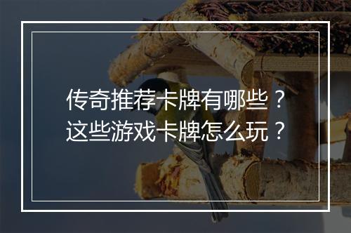 传奇推荐卡牌有哪些？这些游戏卡牌怎么玩？