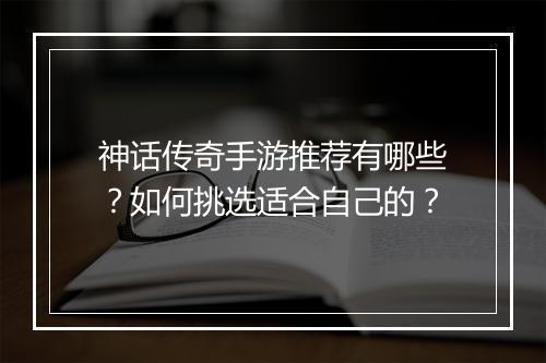 神话传奇手游推荐有哪些？如何挑选适合自己的？