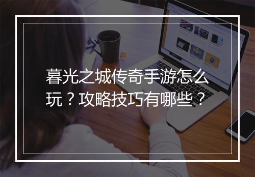 暮光之城传奇手游怎么玩？攻略技巧有哪些？