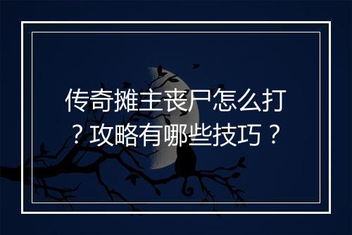 传奇摊主丧尸怎么打？攻略有哪些技巧？