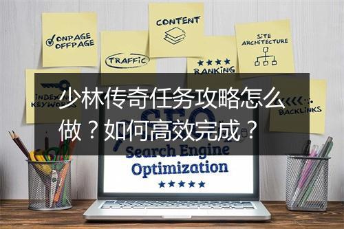 少林传奇任务攻略怎么做？如何高效完成？