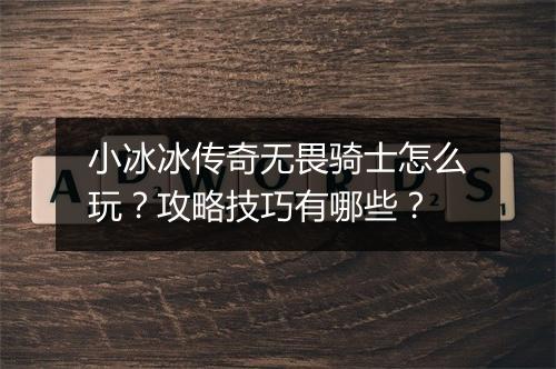 小冰冰传奇无畏骑士怎么玩？攻略技巧有哪些？