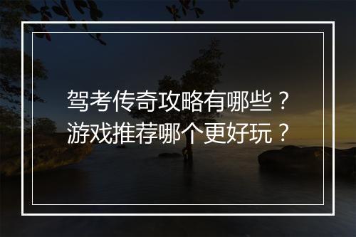 驾考传奇攻略有哪些？游戏推荐哪个更好玩？