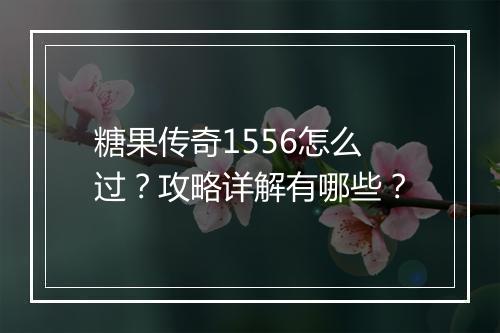 糖果传奇1556怎么过？攻略详解有哪些？