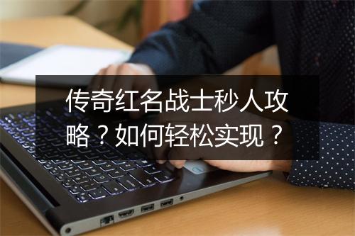 传奇红名战士秒人攻略？如何轻松实现？