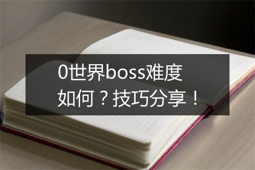 0世界boss难度如何？技巧分享！