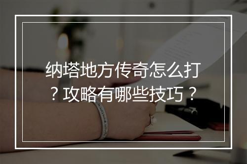 纳塔地方传奇怎么打？攻略有哪些技巧？