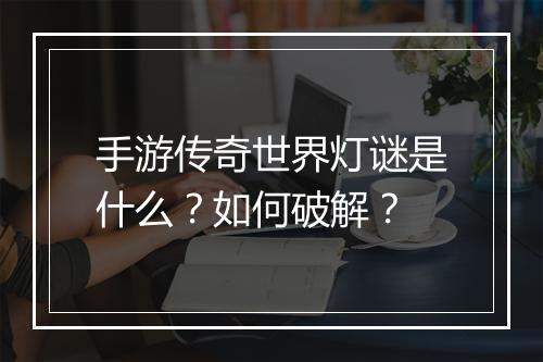 手游传奇世界灯谜是什么？如何破解？