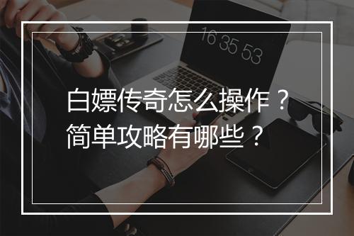 白嫖传奇怎么操作？简单攻略有哪些？
