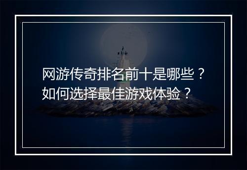 网游传奇排名前十是哪些？如何选择最佳游戏体验？