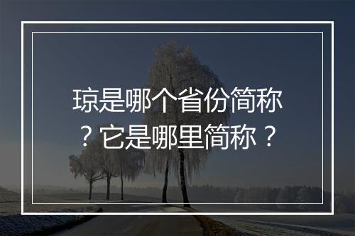 琼是哪个省份简称？它是哪里简称？