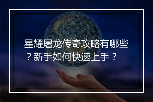 星耀屠龙传奇攻略有哪些？新手如何快速上手？