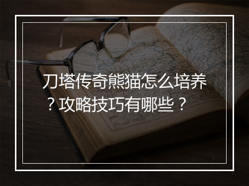 刀塔传奇熊猫怎么培养？攻略技巧有哪些？
