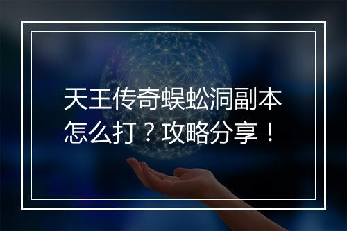 天王传奇蜈蚣洞副本怎么打？攻略分享！