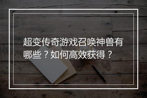 超变传奇游戏召唤神兽有哪些？如何高效获得？