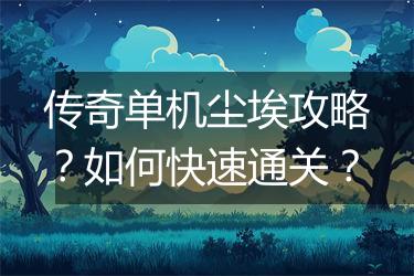 传奇单机尘埃攻略？如何快速通关？