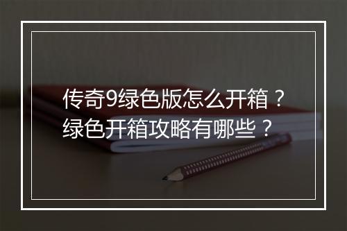 传奇9绿色版怎么开箱？绿色开箱攻略有哪些？