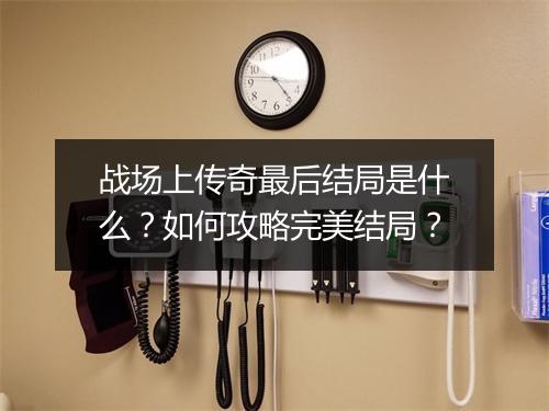 战场上传奇最后结局是什么？如何攻略完美结局？