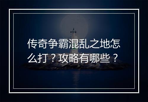 传奇争霸混乱之地怎么打？攻略有哪些？