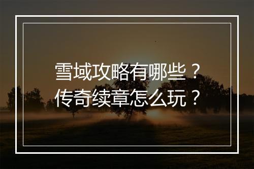 雪域攻略有哪些？传奇续章怎么玩？