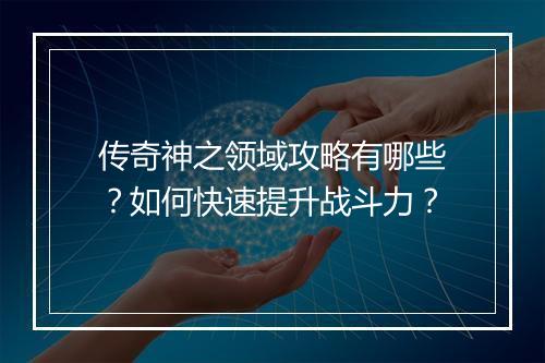 传奇神之领域攻略有哪些？如何快速提升战斗力？