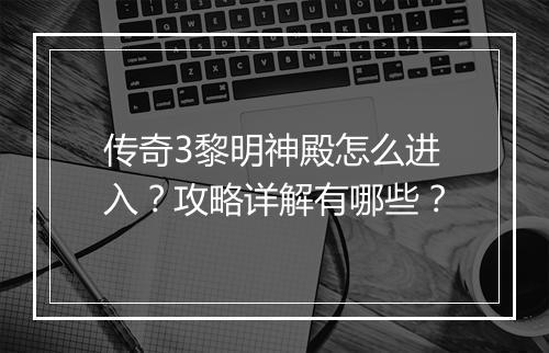 传奇3黎明神殿怎么进入？攻略详解有哪些？