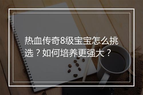 热血传奇8级宝宝怎么挑选？如何培养更强大？
