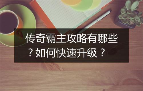 传奇霸主攻略有哪些？如何快速升级？