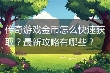 传奇游戏金币怎么快速获取？最新攻略有哪些？