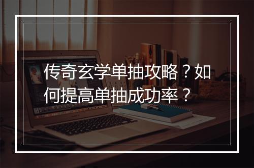 传奇玄学单抽攻略？如何提高单抽成功率？
