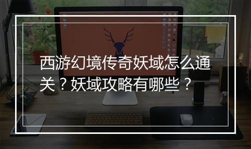 西游幻境传奇妖域怎么通关？妖域攻略有哪些？