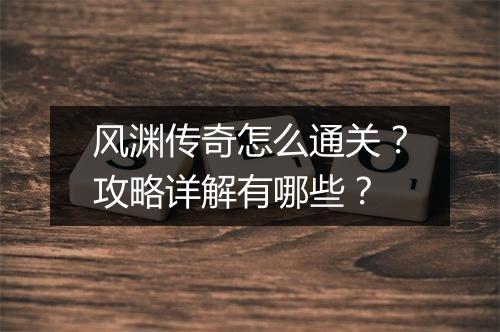 风渊传奇怎么通关？攻略详解有哪些？