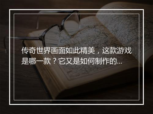 传奇世界画面如此精美，这款游戏是哪一款？它又是如何制作的？