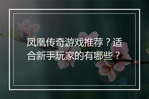 凤凰传奇游戏推荐？适合新手玩家的有哪些？