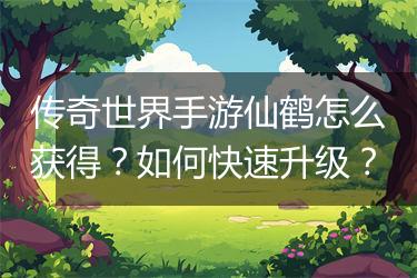 传奇世界手游仙鹤怎么获得？如何快速升级？