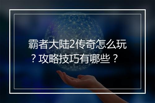 霸者大陆2传奇怎么玩？攻略技巧有哪些？