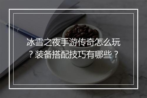 冰雪之夜手游传奇怎么玩？装备搭配技巧有哪些？