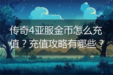 传奇4亚服金币怎么充值？充值攻略有哪些？