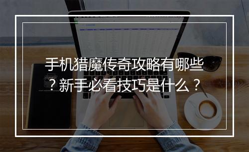 手机猎魔传奇攻略有哪些？新手必看技巧是什么？